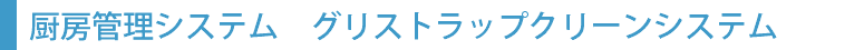 厨房管理システム　グリストラップクリーンシステム